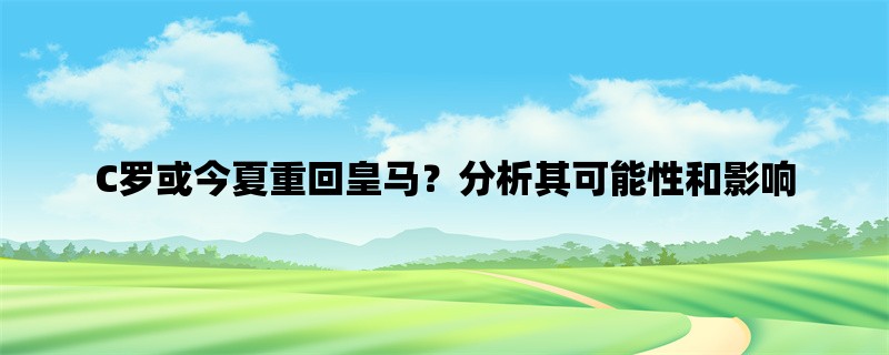 C罗或今夏重回皇马？分