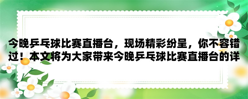 今晚乒乓球比赛直播台，现场精彩纷呈，你不容错过！本文将为大家带来今晚乒乓球比赛直播台的详细情况，包括比赛场馆、选手情况以及比赛过程等方面。如果你也是乒乓球爱好者，那么赶快来