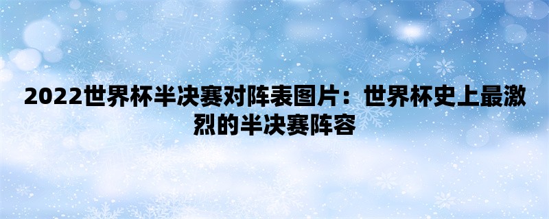 2022世界杯半决赛对阵表图片：世界杯史上最激烈的半决赛阵容