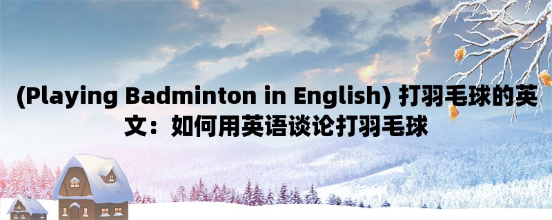 (Playing Badminton in English) 打羽毛球的英文：如何用英语谈论打羽毛球