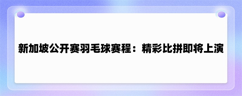 新加坡公开赛羽毛球赛程：精彩比拼即将上演