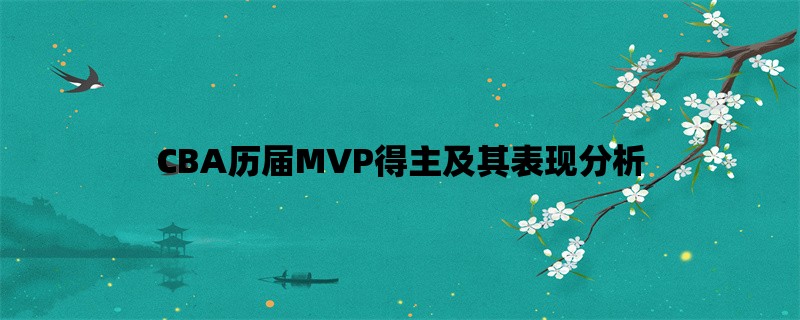 CBA历届MVP得主及其表现分