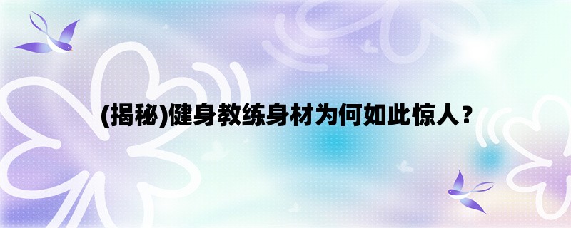 (揭秘)健身教练身材为何