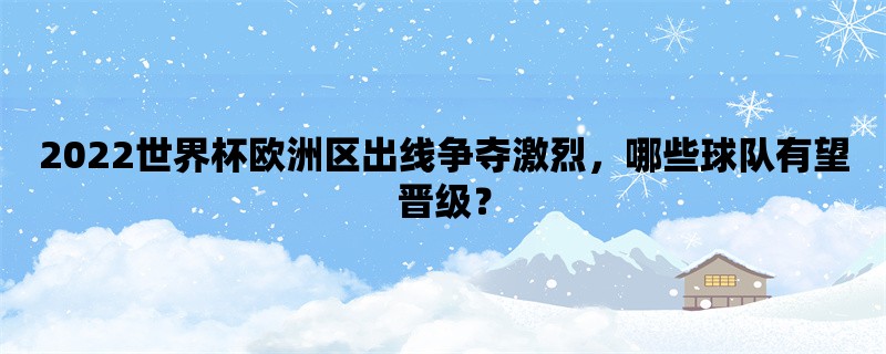 2022世界杯欧洲区出线争夺激烈，哪些球队有望晋级？