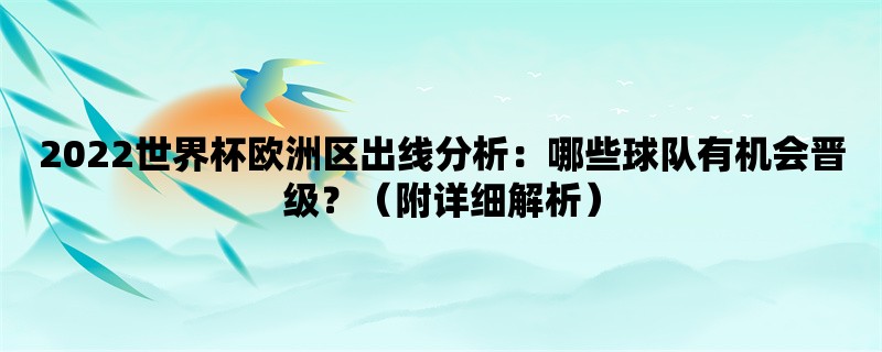 2022世界杯欧洲区出线分析：哪些球队有机会晋级？（附详细解析）