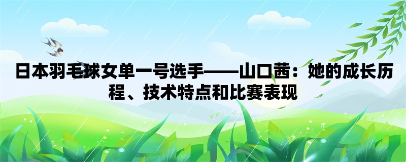 日本羽毛球女单一号选手，山口茜：她的成长历程、技术特点和比赛表现