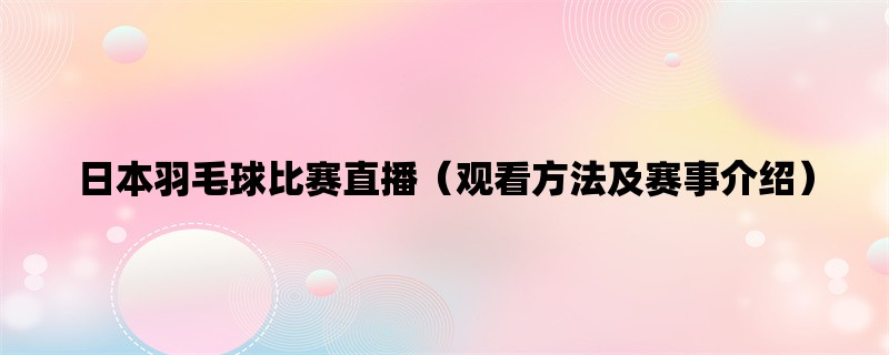 日本羽毛球比赛直播（观看方法及赛事介绍）