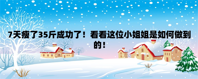 7天瘦了35斤成功了！看看这位小姐姐是如何做到的！