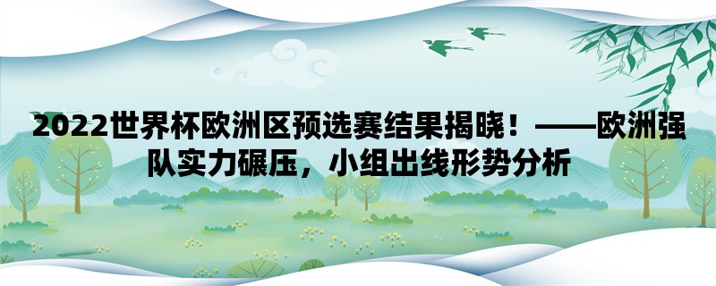 2022世界杯欧洲区预选赛结果揭晓！，欧洲强队实力碾压，小组出线形势分析