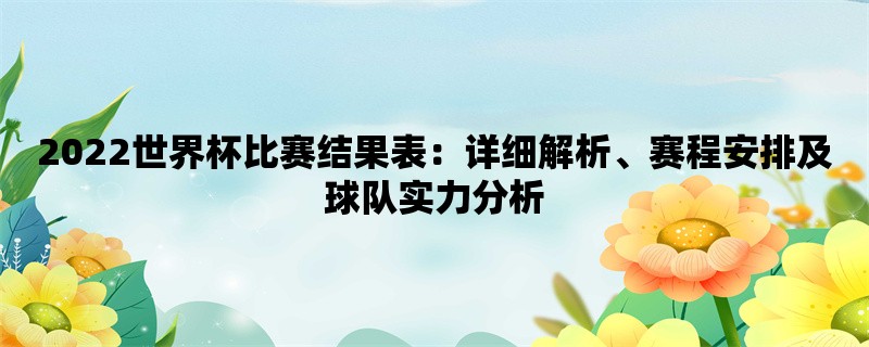 2022世界杯比赛结果表：详细解析、赛程安排及球队实力分析