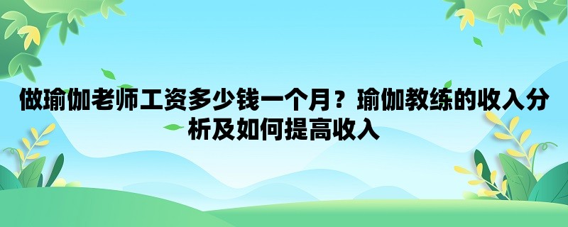 做瑜伽老师工资多少钱一个月？瑜伽教练的收入分析及如何提高收入