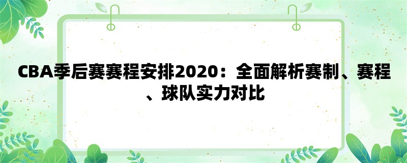 CBA季后赛赛程安排2020：全面解析赛制、赛程、球队实力对比