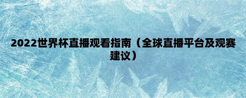 2022世界杯直播观看指南（全球直播平台及观赛建议）