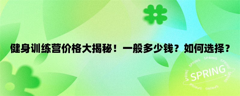 健身训练营价格大揭秘！一般多少钱？如何选择？