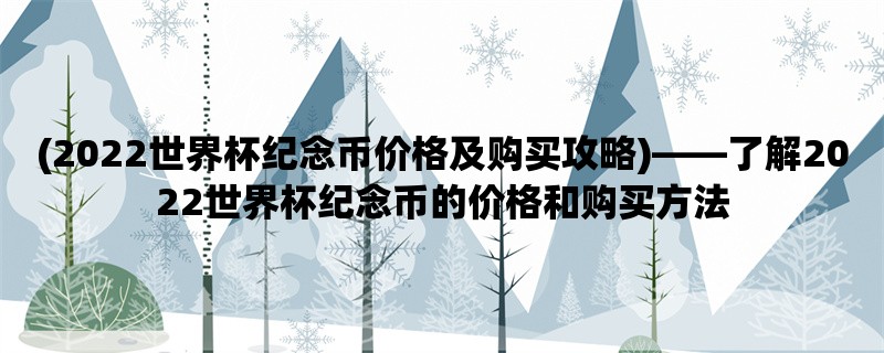 (2022世界杯纪念币价格及购买攻略)，了解2022世界杯纪念币的价格和购买方法