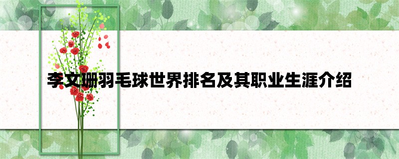 李文珊羽毛球世界排名及其职业生涯介绍