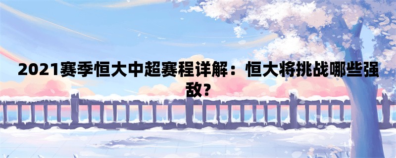 2021赛季恒大中超赛程详解：恒大将挑战哪些强敌？