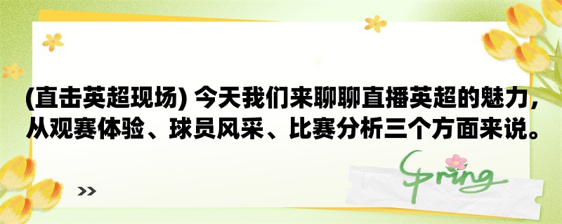 (直击英超现场) 今天我们来聊聊直播英超的魅力，从观赛体验、球员风采、比赛分析三个方面来说。