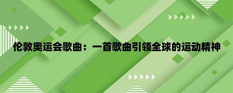 伦敦奥运会歌曲：一首歌曲引领全球的运动精神