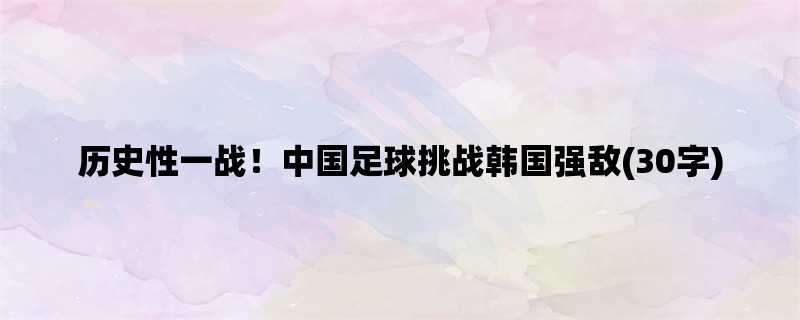 历史性一战！中国足球挑战韩国强敌