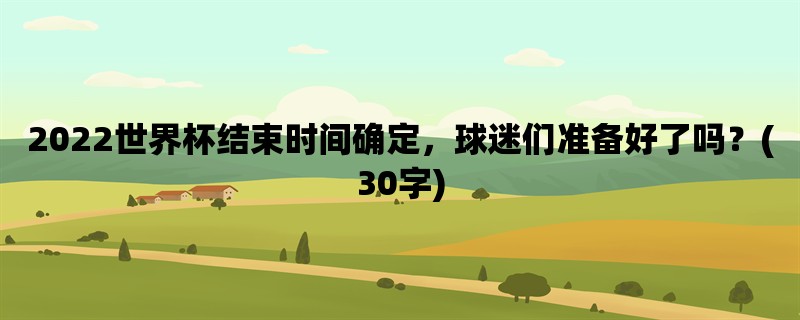 2022世界杯结束时间确定，球迷们准备好了吗？