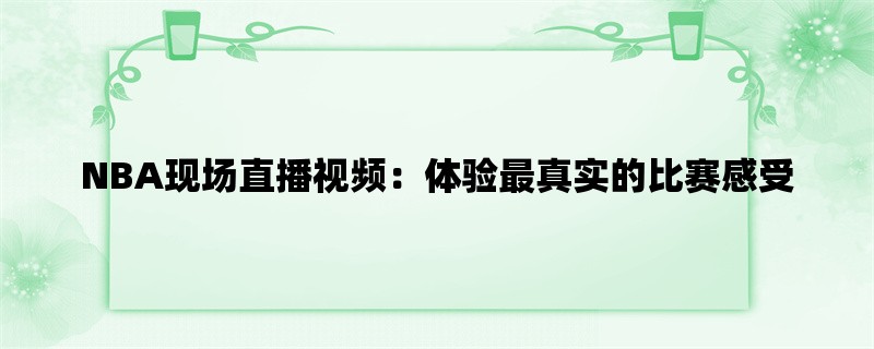 NBA现场直播视频：体验最真实的比赛感受