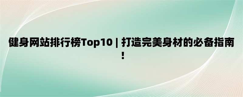 健身网站排行榜Top10 | 打造完美身材的必备指南！