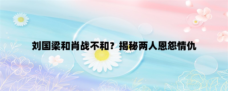 刘国梁和肖战不和？揭秘