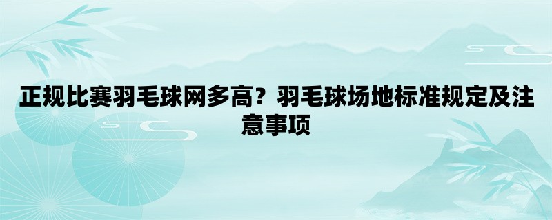 正规比赛羽毛球网多高？羽毛球场地标准规定及注意事项