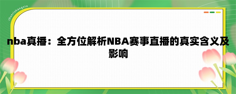 nba真播：全方位解析NBA赛事直播的真实含义及影响