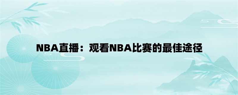 NBA直播：观看NBA比赛的最佳途径