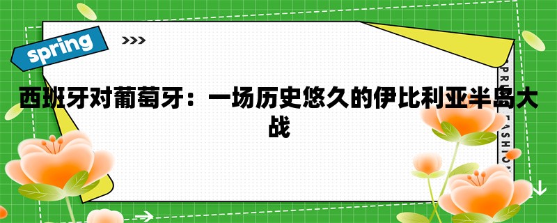 西班牙对葡萄牙：一场历史悠久的伊比利亚半岛大战