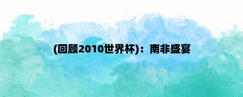 (回顾2010世界杯)：南非盛宴