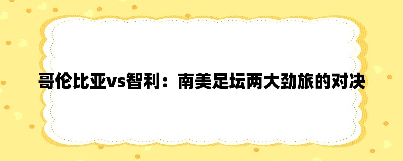 哥伦比亚vs智利：南美足坛两大劲旅的对决