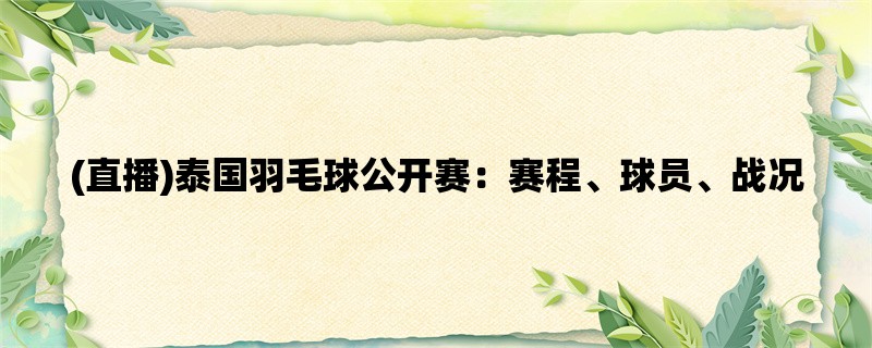 (直播)泰国羽毛球公开赛：赛程、球员、战况