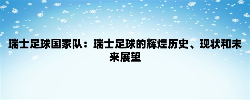 瑞士足球国家队：瑞士足球的辉煌历史、现状和未来展望