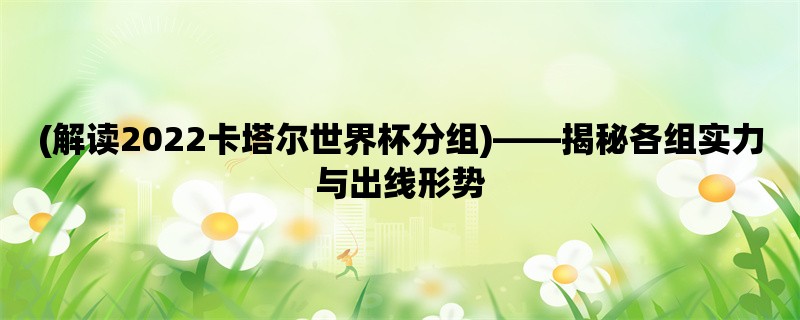 (解读2022卡塔尔世界杯分组)，揭秘各组实力与出线形势