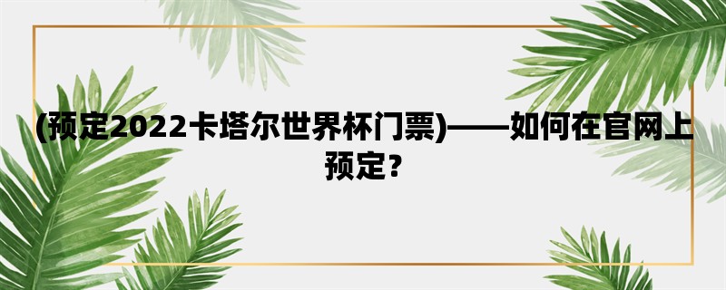 (预定2022卡塔尔世界杯门票)，如何在官网上预定？