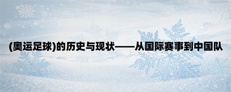 (奥运足球)的历史与现状，从国际赛事到中国队