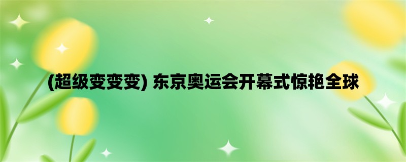 (超级变变变) 东京奥运会