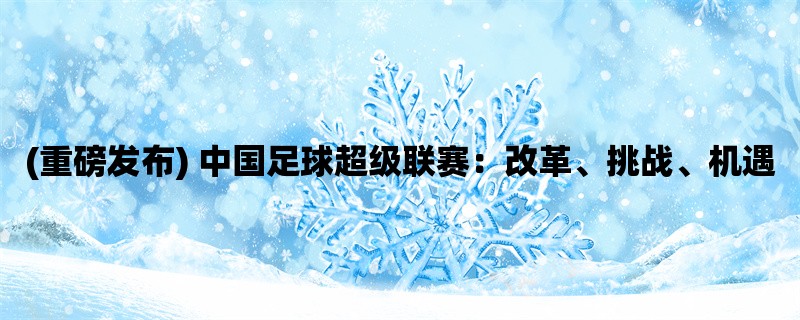 (重磅发布) 中国足球超级联赛：改革、挑战、机遇