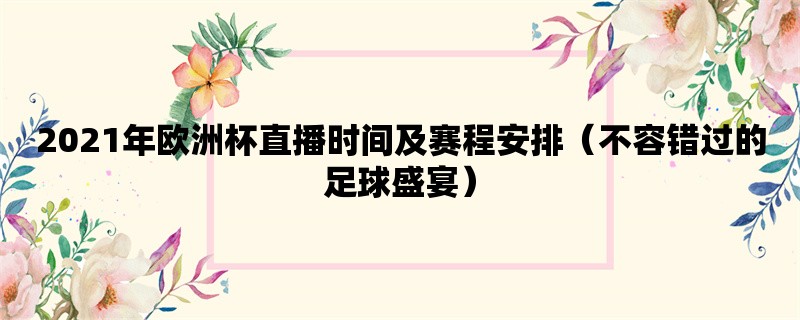 2021年欧洲杯直播时间及赛程安排（不容错过的足球盛宴）