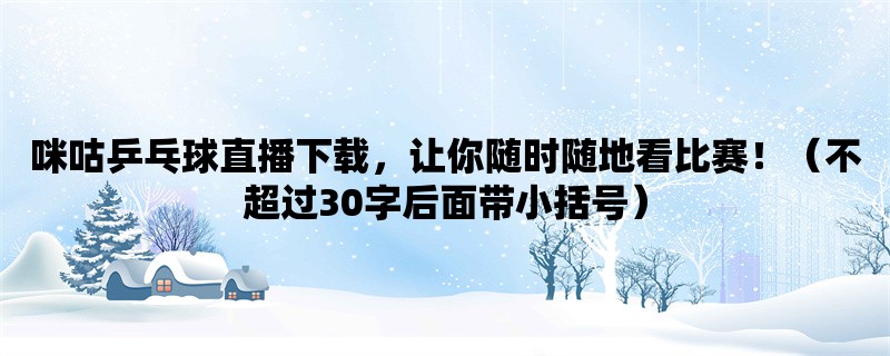 咪咕乒乓球直播下载，让你随时随地看比赛！