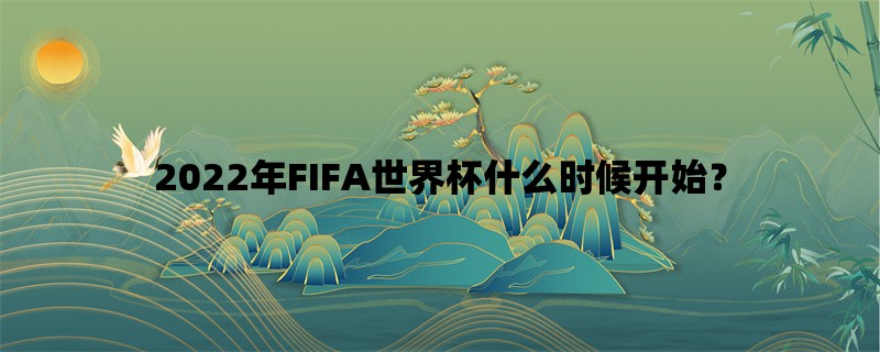 2022年FIFA世界杯什么时候开始？