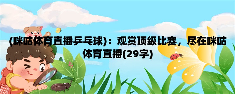 (咪咕体育直播乒乓球)：观赏顶级比赛，尽在咪咕体育直播(29字)