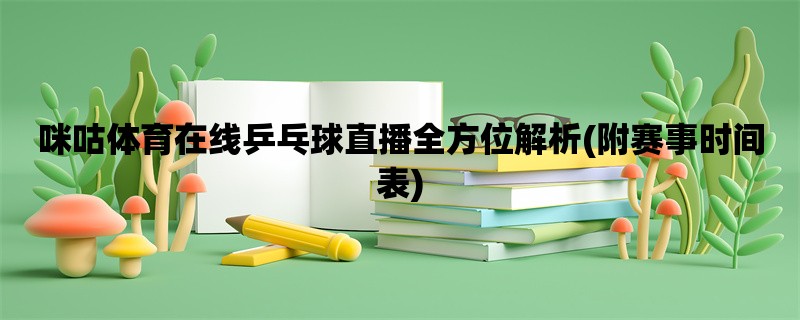 咪咕体育在线乒乓球直播全方位解析(附赛事时间表)