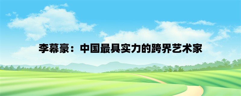 李幕豪：中国最具实力的跨界艺术家