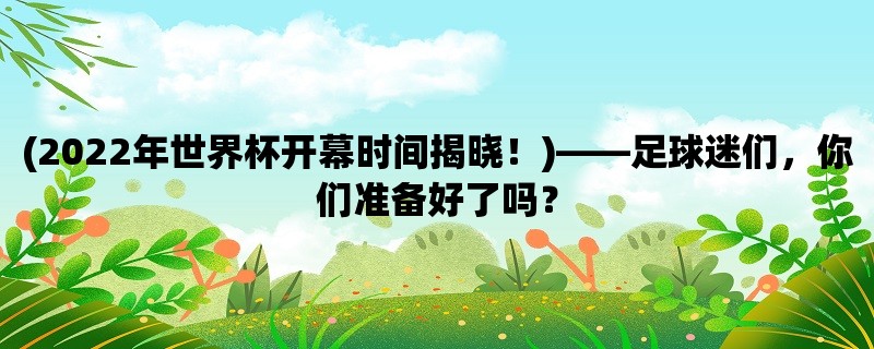 (2022年世界杯开幕时间揭晓！)，足球迷们，你们准备好了吗？