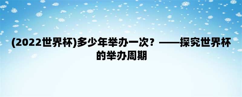 (2022世界杯)多少年举办一次，探究世界杯的举办周期