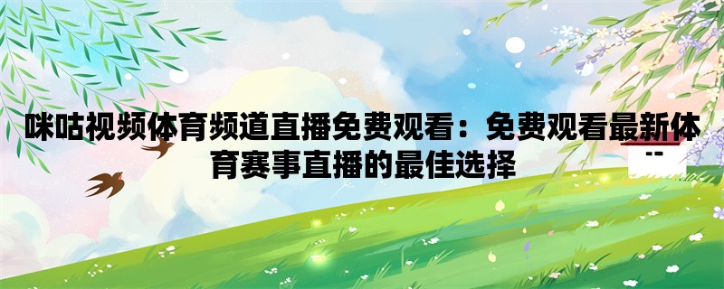 咪咕视频体育频道直播免费观看：免费观看最新体育赛事直播的最佳选择